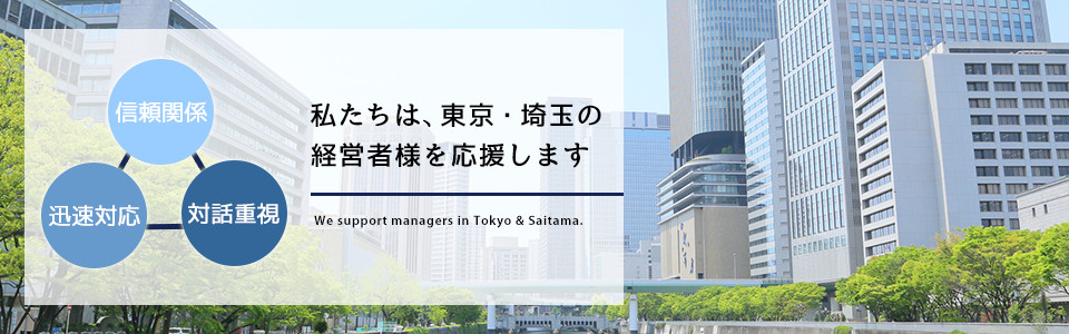 信頼関係・迅速対応・対話重視で、私たちは東京・埼玉の経営者様を応援します
